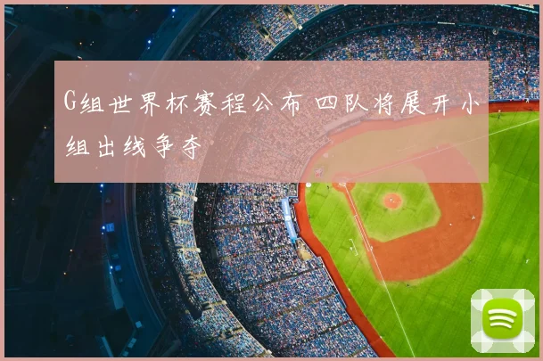 G组世界杯赛程公布 四队将展开小组出线争夺
