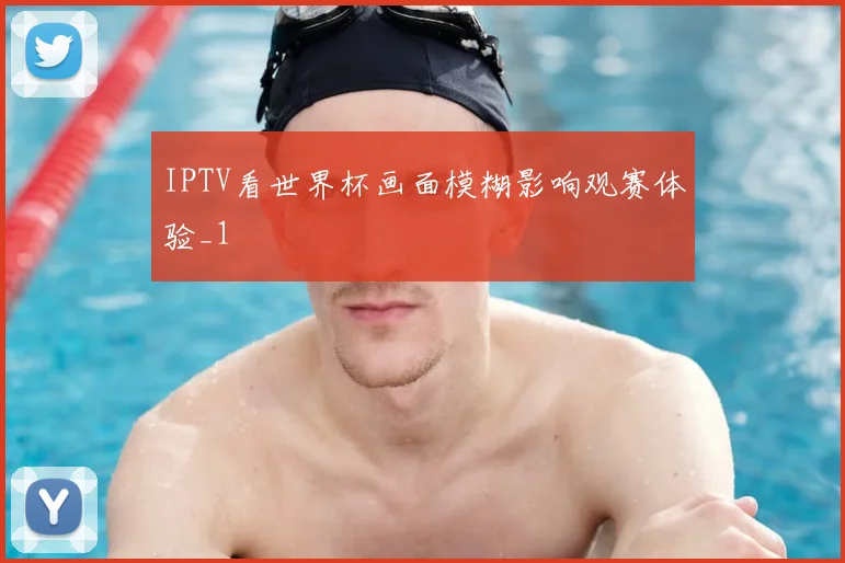 IPTV看世界杯画面模糊影响观赛体验_1