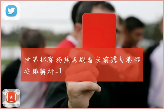 世界杯赛场焦点战看点前瞻与赛程安排解析_1