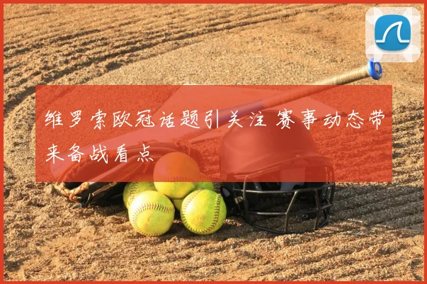 维罗索欧冠话题引关注 赛事动态带来备战看点
