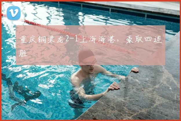重庆铜梁龙2-1上海海港,豪取四连胜