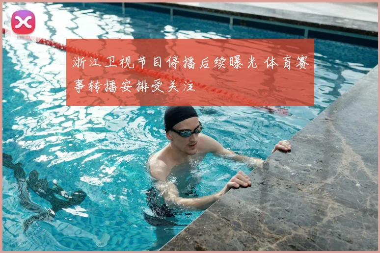 浙江卫视节目停播后续曝光 体育赛事转播安排受关注