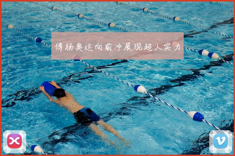 傅杨奥运向前冲展现超人实力