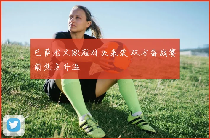 巴萨尤文欧冠对决来袭 双方备战赛前焦点升温